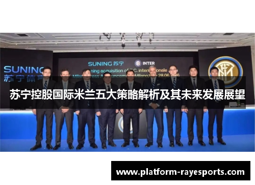 苏宁控股国际米兰五大策略解析及其未来发展展望