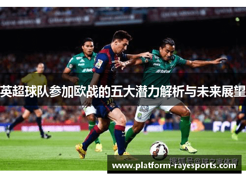 英超球队参加欧战的五大潜力解析与未来展望