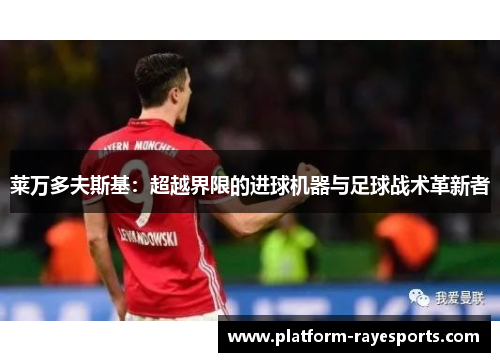 莱万多夫斯基：超越界限的进球机器与足球战术革新者