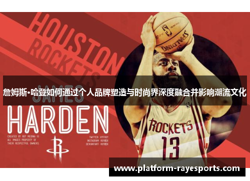 詹姆斯·哈登如何通过个人品牌塑造与时尚界深度融合并影响潮流文化 詹姆斯·哈登如何通过个人品牌塑造与时尚界深度融合并影响潮流文化