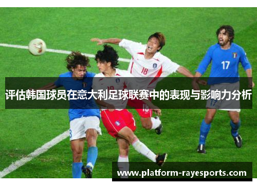 评估韩国球员在意大利足球联赛中的表现与影响力分析