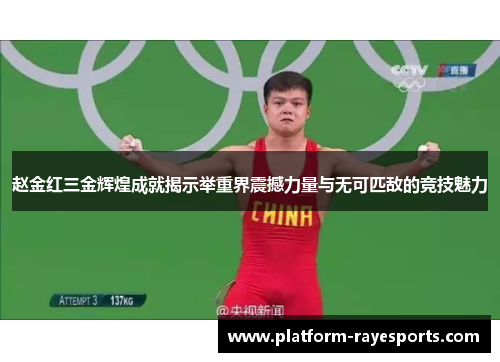 赵金红三金辉煌成就揭示举重界震撼力量与无可匹敌的竞技魅力