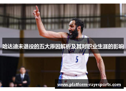 哈达迪未退役的五大原因解析及其对职业生涯的影响