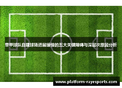 意甲球队自建球场进展缓慢的五大关键障碍与深层次原因分析