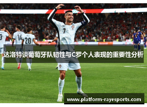 达洛特谈葡萄牙队韧性与C罗个人表现的重要性分析