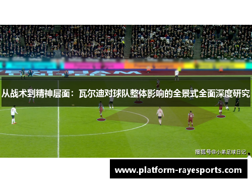 从战术到精神层面：瓦尔迪对球队整体影响的全景式全面深度研究