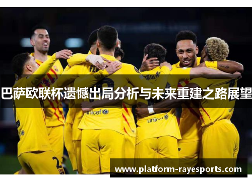 巴萨欧联杯遗憾出局分析与未来重建之路展望