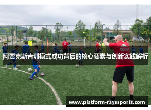 阿贾克斯青训模式成功背后的核心要素与创新实践解析