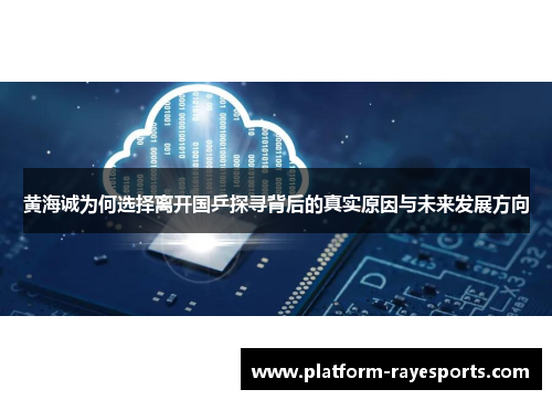 黄海诚为何选择离开国乒探寻背后的真实原因与未来发展方向