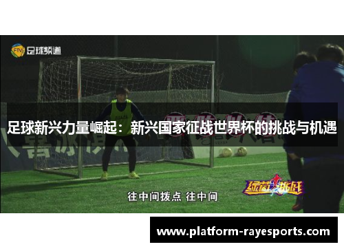 足球新兴力量崛起：新兴国家征战世界杯的挑战与机遇