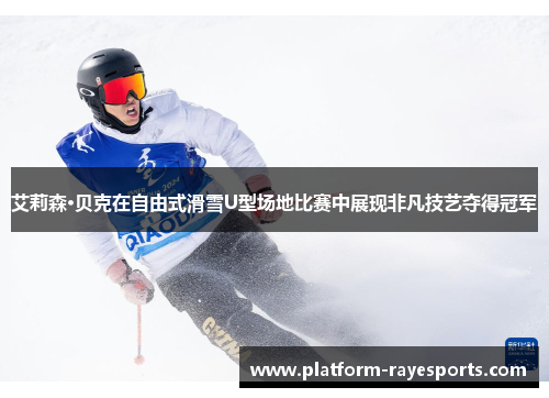 艾莉森·贝克在自由式滑雪U型场地比赛中展现非凡技艺夺得冠军