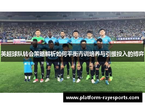 英超球队转会策略解析如何平衡青训培养与引援投入的博弈