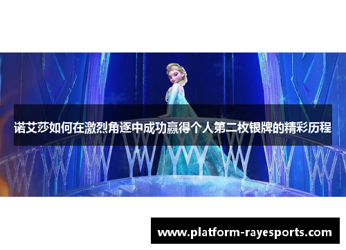 诺艾莎如何在激烈角逐中成功赢得个人第二枚银牌的精彩历程