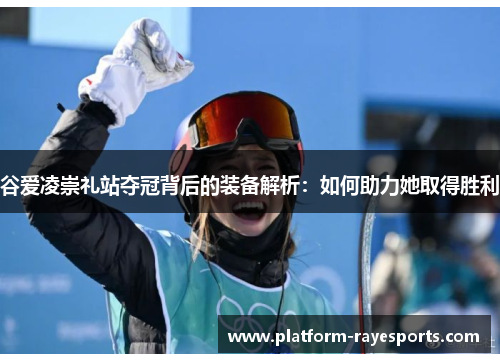 谷爱凌崇礼站夺冠背后的装备解析：如何助力她取得胜利