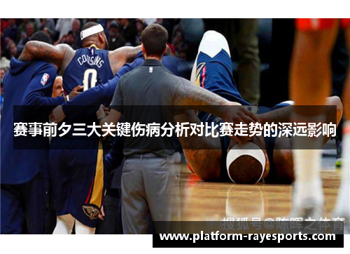 赛事前夕三大关键伤病分析对比赛走势的深远影响