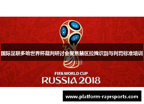 国际足联多哈世界杯裁判研讨会聚焦禁区拉拽识别与判罚标准培训 国际足联多哈世界杯裁判研讨会聚焦禁区拉拽识别与判罚标准培训