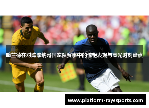 哈兰德在对阵摩纳哥国家队赛事中的惊艳表现与高光时刻盘点 哈兰德在对阵摩纳哥国家队赛事中的惊艳表现与高光时刻盘点