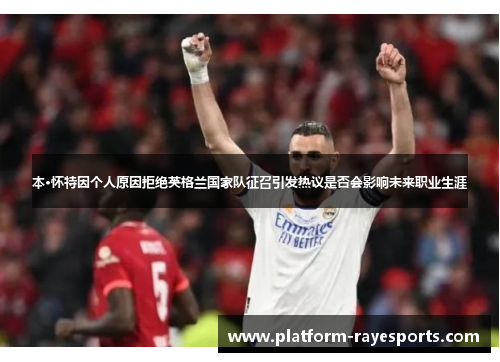 本·怀特因个人原因拒绝英格兰国家队征召引发热议是否会影响未来职业生涯