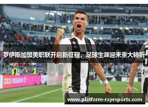 罗伊斯加盟美职联开启新征程，足球生涯迎来重大转折