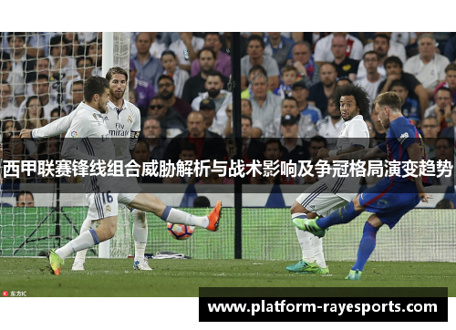 西甲联赛锋线组合威胁解析与战术影响及争冠格局演变趋势