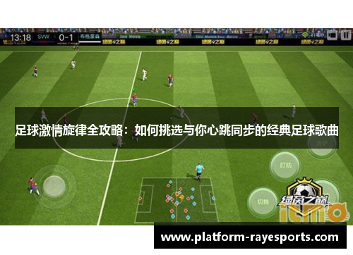 足球激情旋律全攻略：如何挑选与你心跳同步的经典足球歌曲