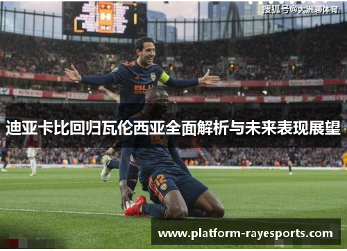 迪亚卡比回归瓦伦西亚全面解析与未来表现展望