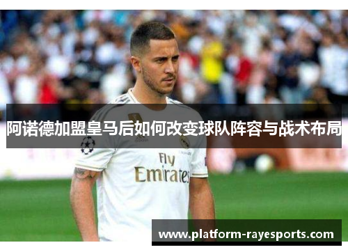 阿诺德加盟皇马后如何改变球队阵容与战术布局