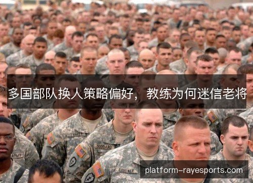 多国部队换人策略偏好，教练为何迷信老将
